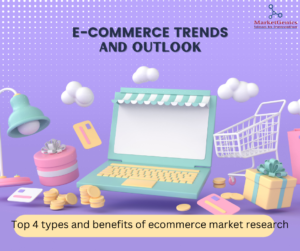 Ecommerce Trends and Outlook: Top 4 Types and Benefits of E-commerce Market Research